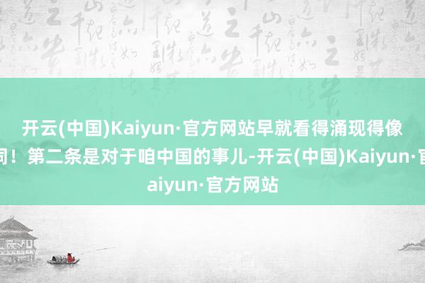 开云(中国)Kaiyun·官方网站早就看得涌现得像翻书相同！第二条是对于咱中国的事儿-开云(中国)Kaiyun·官方网站