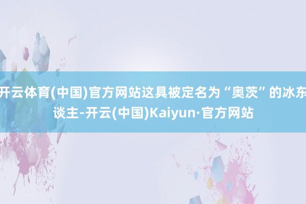 开云体育(中国)官方网站这具被定名为“奥茨”的冰东谈主-开云(中国)Kaiyun·官方网站