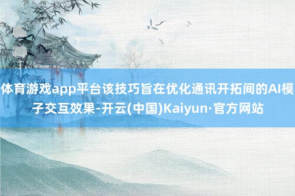体育游戏app平台该技巧旨在优化通讯开拓间的AI模子交互效果-开云(中国)Kaiyun·官方网站