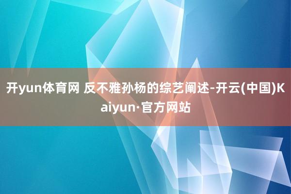开yun体育网 反不雅孙杨的综艺阐述-开云(中国)Kaiyun·官方网站