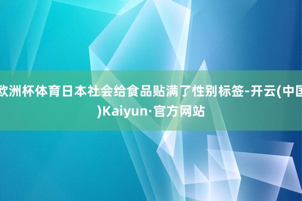 欧洲杯体育日本社会给食品贴满了性别标签-开云(中国)Kaiyun·官方网站