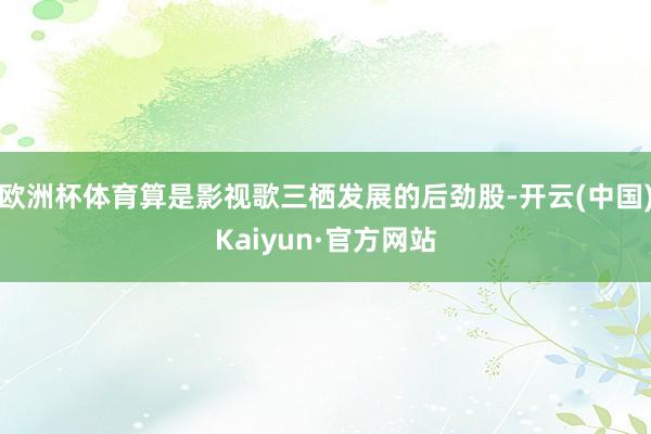 欧洲杯体育算是影视歌三栖发展的后劲股-开云(中国)Kaiyun·官方网站