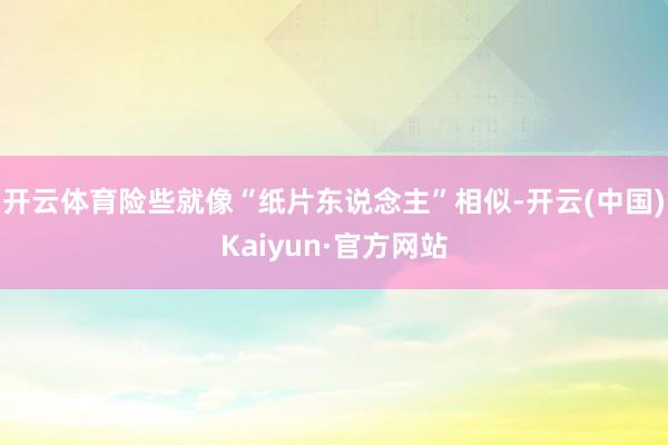 开云体育险些就像“纸片东说念主”相似-开云(中国)Kaiyun·官方网站