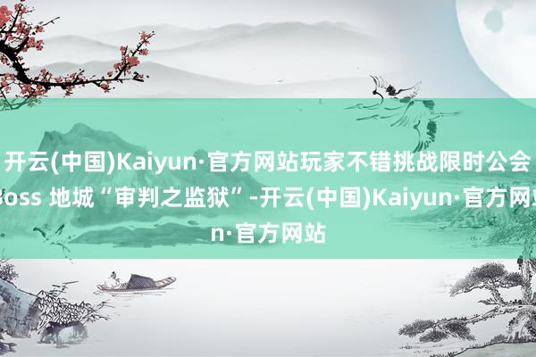 开云(中国)Kaiyun·官方网站玩家不错挑战限时公会 Boss 地城“审判之监狱”-开云(中国)Kaiyun·官方网站