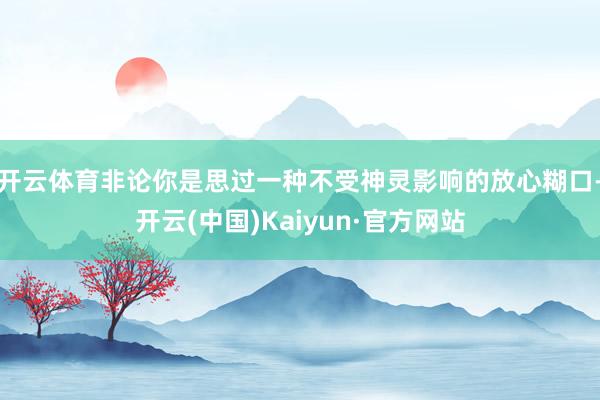开云体育非论你是思过一种不受神灵影响的放心糊口-开云(中国)Kaiyun·官方网站