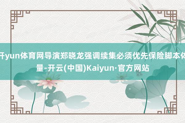 开yun体育网导演郑晓龙强调续集必须优先保险脚本体量-开云(中国)Kaiyun·官方网站