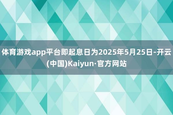 体育游戏app平台即起息日为2025年5月25日-开云(中国)Kaiyun·官方网站