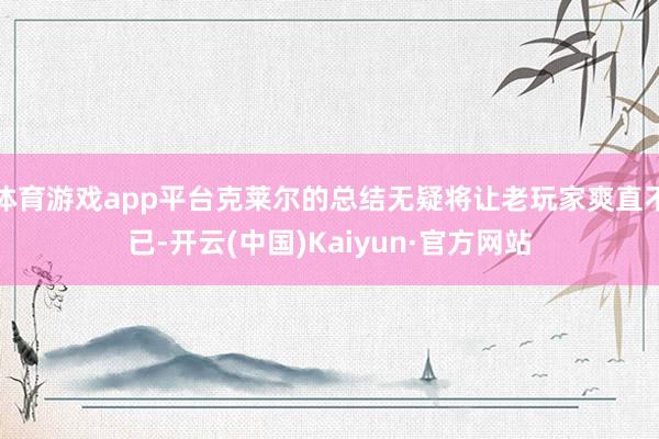 体育游戏app平台克莱尔的总结无疑将让老玩家爽直不已-开云(中国)Kaiyun·官方网站