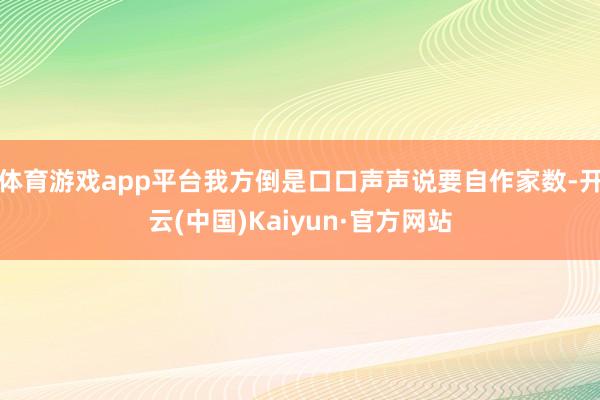 体育游戏app平台我方倒是口口声声说要自作家数-开云(中国)Kaiyun·官方网站
