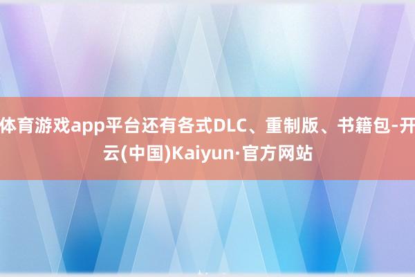 体育游戏app平台还有各式DLC、重制版、书籍包-开云(中国)Kaiyun·官方网站