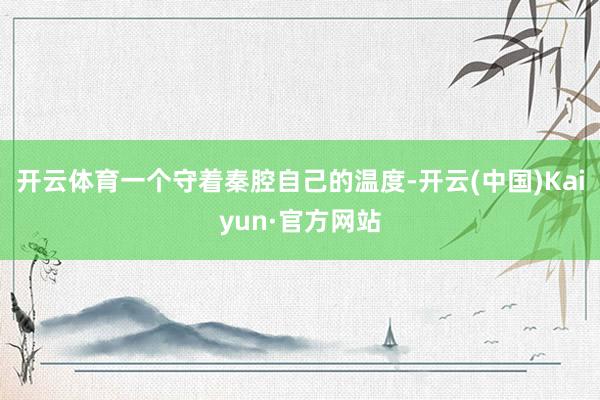 开云体育一个守着秦腔自己的温度-开云(中国)Kaiyun·官方网站