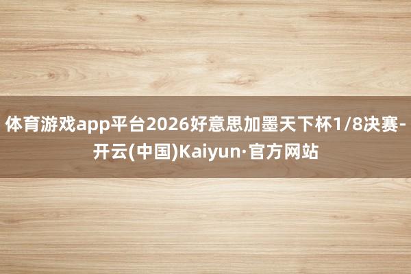 体育游戏app平台2026好意思加墨天下杯1/8决赛-开云(中国)Kaiyun·官方网站