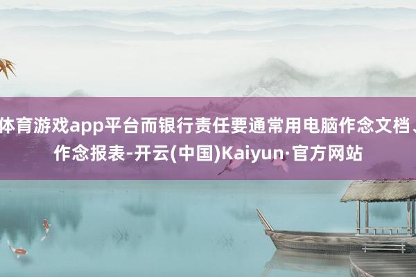 体育游戏app平台而银行责任要通常用电脑作念文档、作念报表-开云(中国)Kaiyun·官方网站