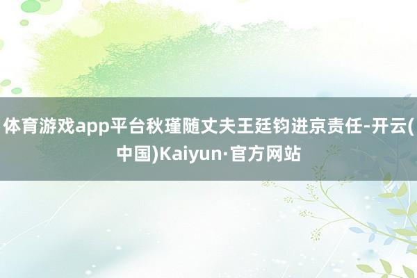体育游戏app平台秋瑾随丈夫王廷钧进京责任-开云(中国)Kaiyun·官方网站