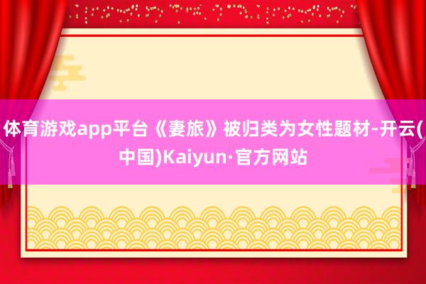 体育游戏app平台《妻旅》被归类为女性题材-开云(中国)Kaiyun·官方网站
