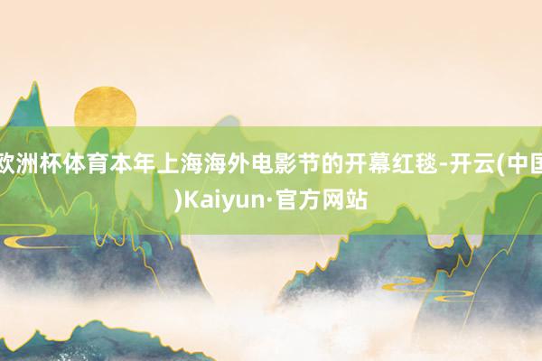 欧洲杯体育本年上海海外电影节的开幕红毯-开云(中国)Kaiyun·官方网站