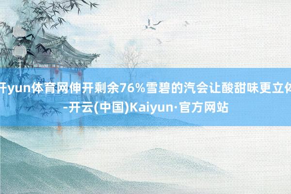 开yun体育网伸开剩余76%雪碧的汽会让酸甜味更立体-开云(中国)Kaiyun·官方网站