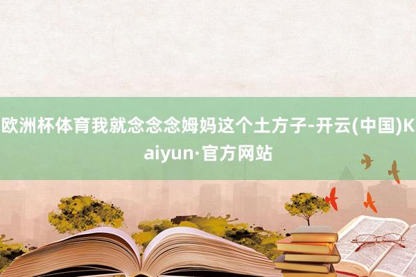 欧洲杯体育我就念念念姆妈这个土方子-开云(中国)Kaiyun·官方网站
