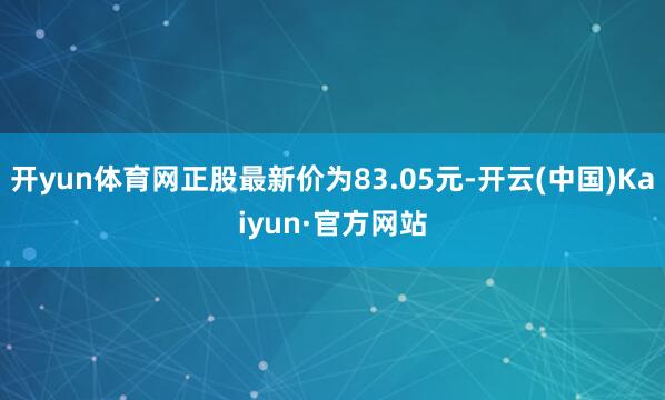 开yun体育网正股最新价为83.05元-开云(中国)Kaiyun·官方网站