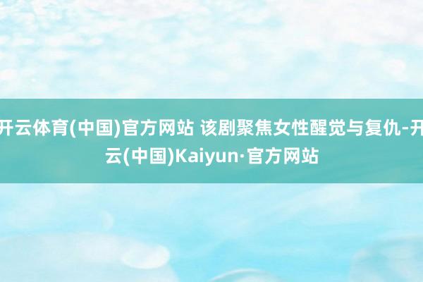 开云体育(中国)官方网站 该剧聚焦女性醒觉与复仇-开云(中国)Kaiyun·官方网站