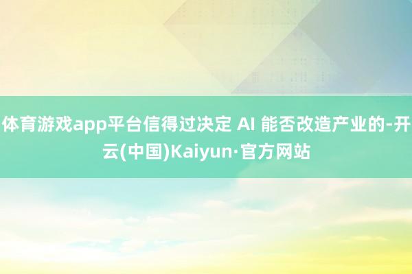 体育游戏app平台信得过决定 AI 能否改造产业的-开云(中国)Kaiyun·官方网站
