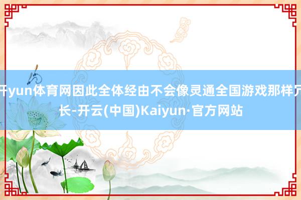 开yun体育网因此全体经由不会像灵通全国游戏那样冗长-开云(中国)Kaiyun·官方网站