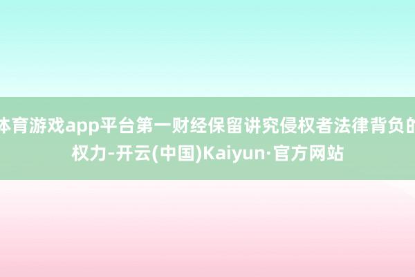 体育游戏app平台第一财经保留讲究侵权者法律背负的权力-开云(中国)Kaiyun·官方网站