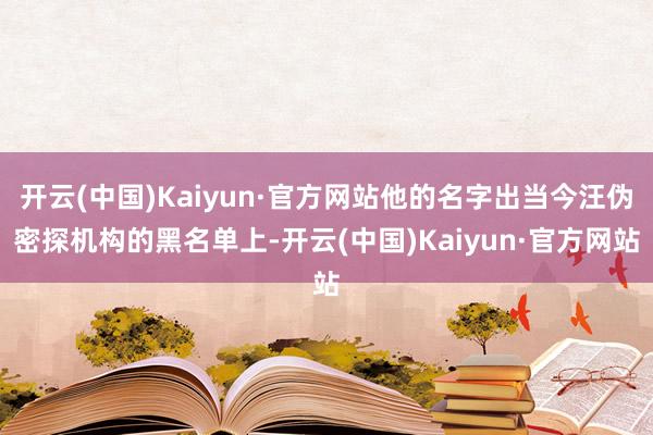 开云(中国)Kaiyun·官方网站他的名字出当今汪伪密探机构的黑名单上-开云(中国)Kaiyun·官方网站