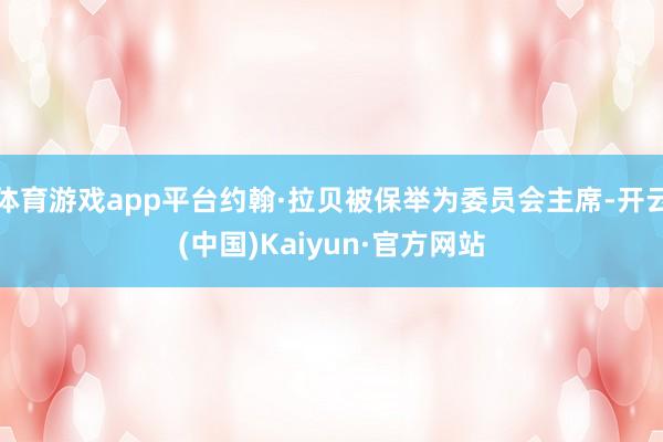 体育游戏app平台约翰·拉贝被保举为委员会主席-开云(中国)Kaiyun·官方网站
