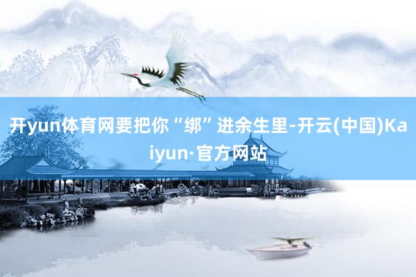 开yun体育网要把你“绑”进余生里-开云(中国)Kaiyun·官方网站