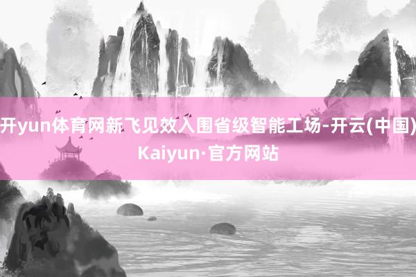 开yun体育网新飞见效入围省级智能工场-开云(中国)Kaiyun·官方网站