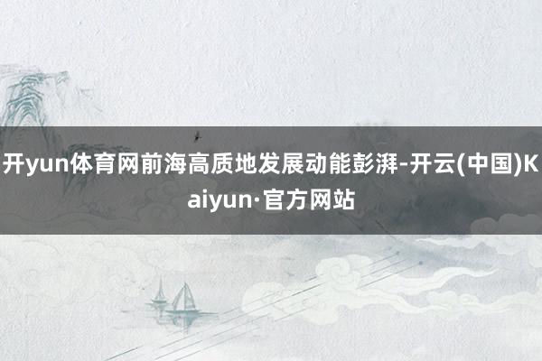 开yun体育网前海高质地发展动能彭湃-开云(中国)Kaiyun·官方网站