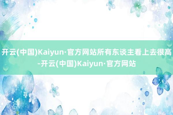 开云(中国)Kaiyun·官方网站所有东谈主看上去很高-开云(中国)Kaiyun·官方网站