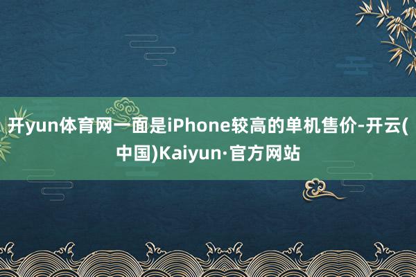 开yun体育网一面是iPhone较高的单机售价-开云(中国)Kaiyun·官方网站