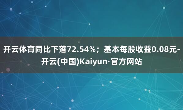 开云体育同比下落72.54%；基本每股收益0.08元-开云(中国)Kaiyun·官方网站