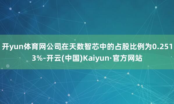 开yun体育网公司在天数智芯中的占股比例为0.2513%-开云(中国)Kaiyun·官方网站