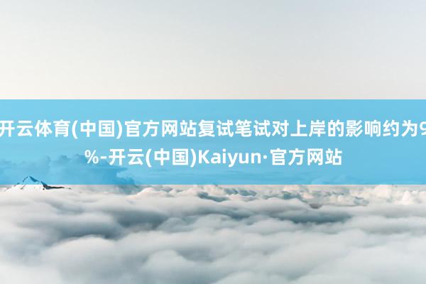 开云体育(中国)官方网站复试笔试对上岸的影响约为9%-开云(中国)Kaiyun·官方网站