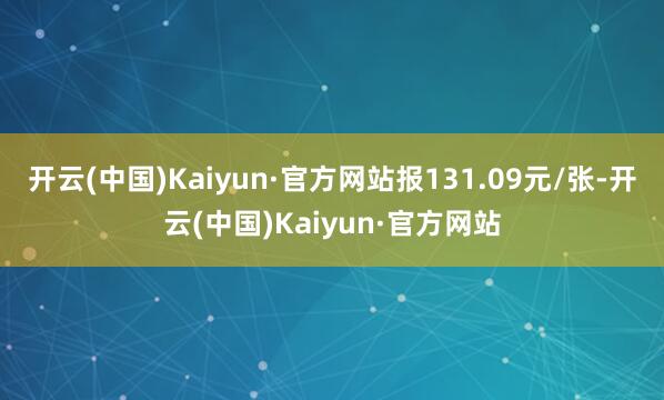 开云(中国)Kaiyun·官方网站报131.09元/张-开云(中国)Kaiyun·官方网站