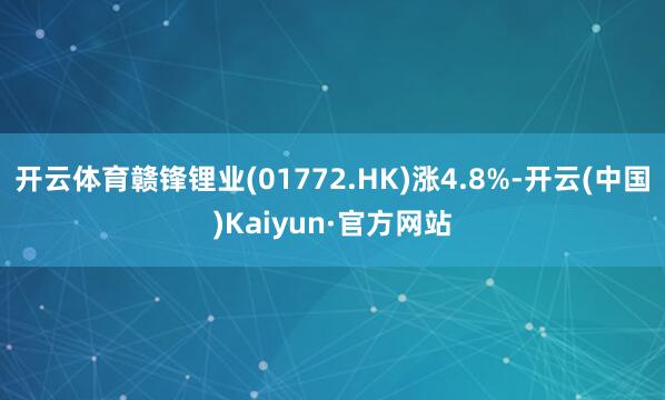开云体育赣锋锂业(01772.HK)涨4.8%-开云(中国)Kaiyun·官方网站