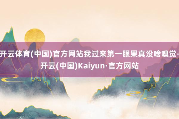 开云体育(中国)官方网站我过来第一眼果真没啥嗅觉-开云(中国)Kaiyun·官方网站