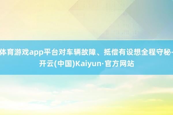 体育游戏app平台对车辆故障、抵偿有设想全程守秘-开云(中国)Kaiyun·官方网站
