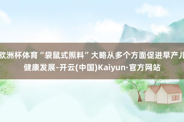 欧洲杯体育“袋鼠式照料”大略从多个方面促进早产儿健康发展-开云(中国)Kaiyun·官方网站