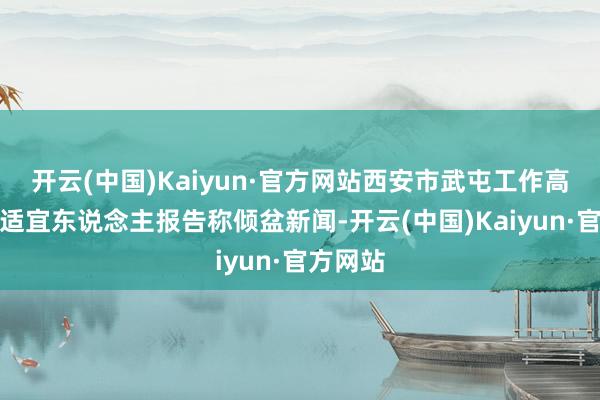 开云(中国)Kaiyun·官方网站西安市武屯工作高等中学适宜东说念主报告称倾盆新闻-开云(中国)Kaiyun·官方网站