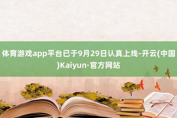 体育游戏app平台已于9月29日认真上线-开云(中国)Kaiyun·官方网站