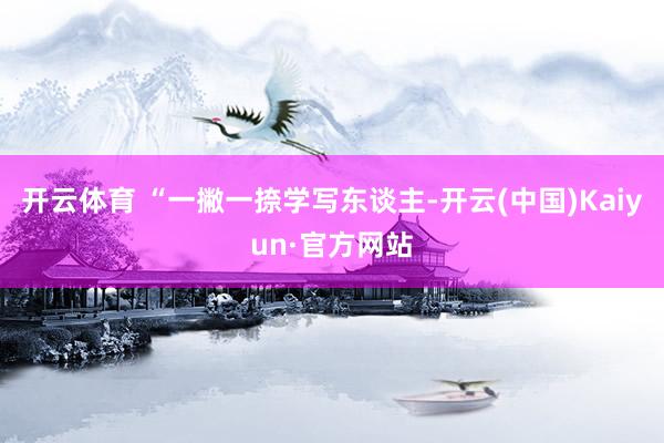 开云体育 “一撇一捺学写东谈主-开云(中国)Kaiyun·官方网站