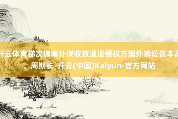 开云体育梯次搪塞计谋收效逼退侵权方国外诉讼资本高、周期长-开云(中国)Kaiyun·官方网站