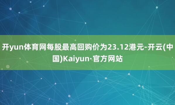 开yun体育网每股最高回购价为23.12港元-开云(中国)Kaiyun·官方网站