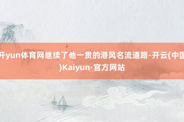 开yun体育网继续了他一贯的港风名流道路-开云(中国)Kaiyun·官方网站