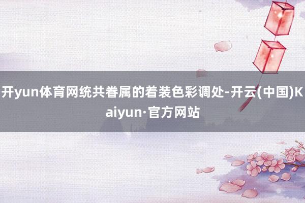 开yun体育网统共眷属的着装色彩调处-开云(中国)Kaiyun·官方网站