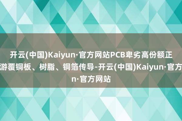 开云(中国)Kaiyun·官方网站PCB卑劣高份额正进取游覆铜板、树脂、铜箔传导-开云(中国)Kaiyun·官方网站